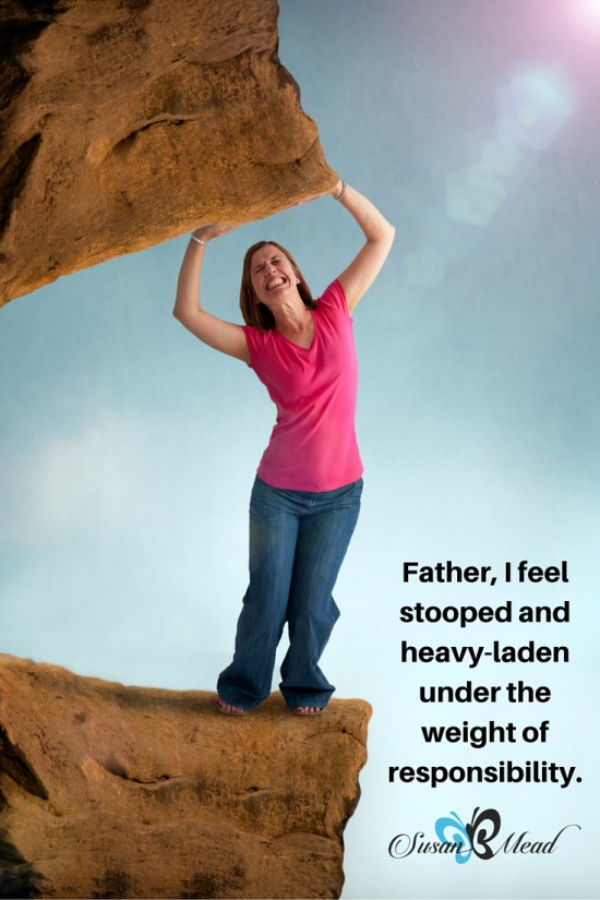 Father, I feel stooped and heavy-laden under the weight of responsibility. Did I pick up something I should have left alone, Lord?