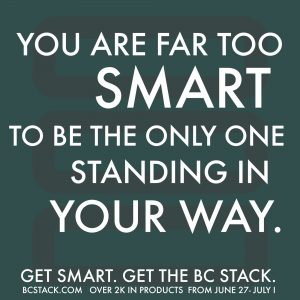 You are far too smart to be the only one standing in your way. Get Smart. Get the BCStack. Only $27 6/27-7/1. Get it before time runs out.