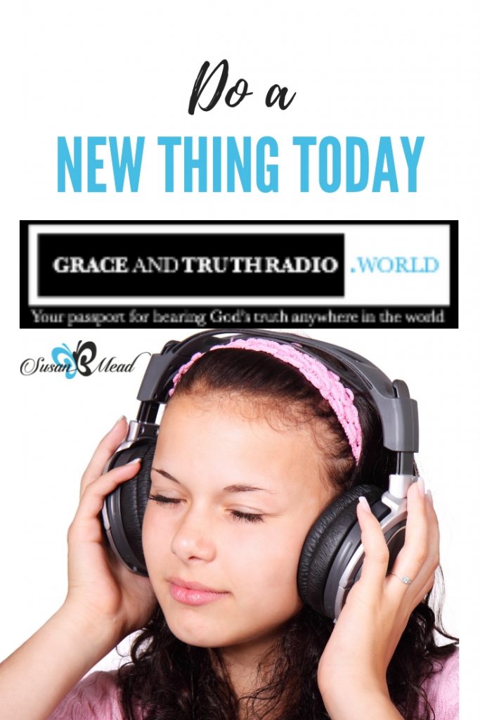 Do a new thing today. My new thing is RADIO! Join me at GraceAndTruthRadio.World Fridays at 3:30 pm Central USA time.